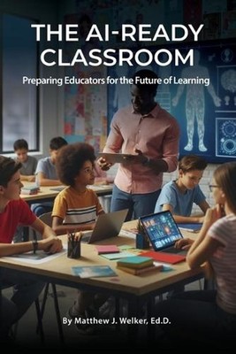 The AI Ready Classroom: Preparing Educators for the Future of Learning by Matthe
