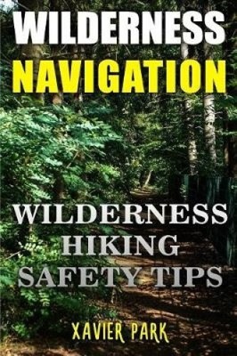 Wilderness Navigation: Wilderness Hiking Safety Tips by Xavier Park