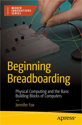 Beginning Breadboarding: Physical Computing and the Basic Building Blocks of Com