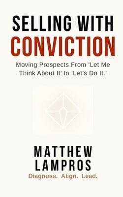 Selling with Conviction: Moving Prospects From ''Let Me Think About It'' to ''Let's
