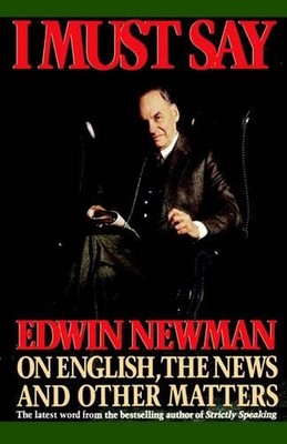 I Must Say: Edwin Newman on English, the News, and Other Matters by Edwin N. New