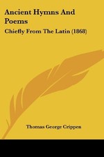 ANCIENT HYMNS AND POEMS: CHIEFLY FROM THE LATIN (1868) By Thomas George Crippen