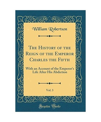 The History of the Reign of the Emperor Charles the Fifth, Vol. 3: With an Accou