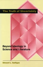 The Truth of Uncertainty: Beyond Ideology in Science and Literature by Galligan