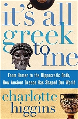 It's All Greek to Me: From Homer to the Hippocratic Oath, How Ancient Greece...