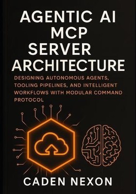 Agentic AI MCP Server Architecture: Designing Autonomous Agents, Tooling Pipelin