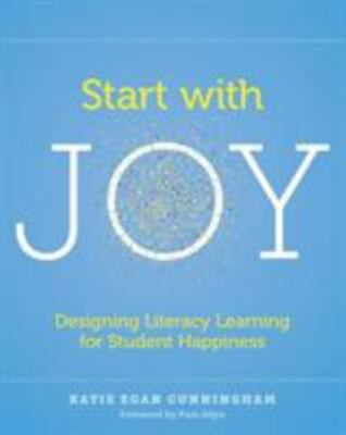 Start with Joy: Designing Literacy Learning for Student Happiness by Cunningham