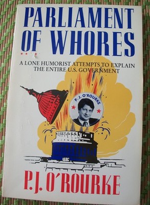 Parliament of Whores: A Lone Humorist Attempts to Explain the Entire U.S. Go...
