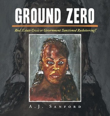 Ground Zero: Real Estate Crisis or Government Sanctioned Racketeering? by A.J. S