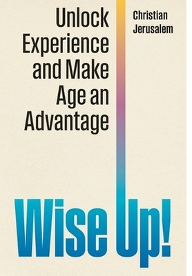 Wise Up!: Unlock Experience and Make Age an Advantage by Christian Jerusalem Har
