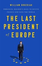 The Last President of Europe: Emmanuel Macron's Race to Revive France and Save t
