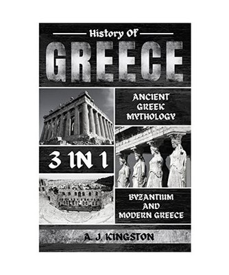 History Of Greece 3 In 1: Ancient Greek Mythology, Byzantium And Modern Greece: 
