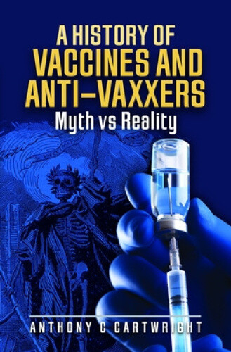 A History of Vaccines and Anti-Vaxxers: Myth Vs Reality by Anthony C. Cartwright