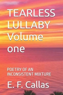 TEARLESS LULLABY Volume one: Poetry of an Inconsistent Mixture by E.F. Callas Pa