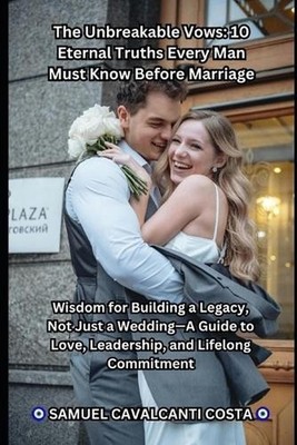 The Unbreakable Vows: 10 Eternal Truths Every Man Must Know Before Marriage: Wis
