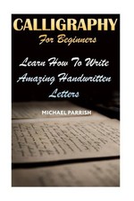 Calligraphy For Beginners: Learn How To Write Amazing Handwritten Letters by Mic