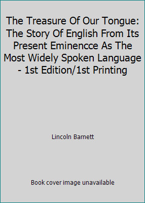 The Treasure Of Our Tongue: The Story Of English From Its Present Eminencce...