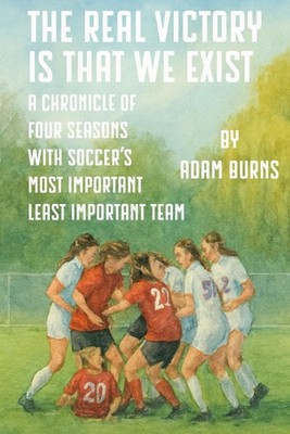 The Real Victory Is That We Exist: A Chronicle of Four Seasons With Soccer's Mos