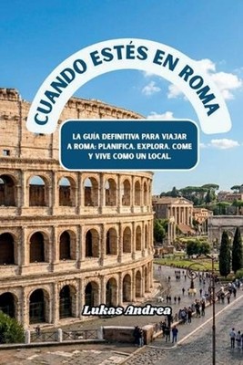 Cuando ests en Roma: La gu?a definitiva para viajar a Roma: planifica, explora, 