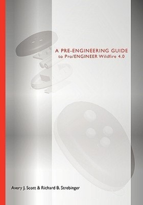 A Pre-Engineering Guide to Pro/ENGINEER Wildfire 4.0 by Avery J Scott