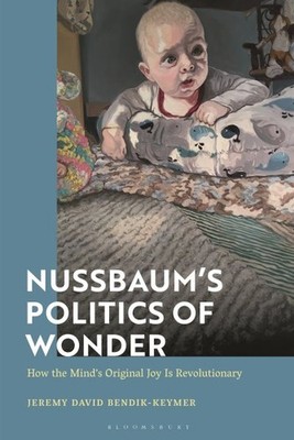 Nussbaum s Politics of Wonder : How the Mind s Original Joy Is Revolutionary,...