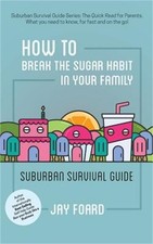 How to Break the Sugar Habit for your Family: Suburban Survival Guide (Paperback