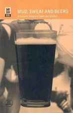 Mud, Sweat and Beers: A Cultural History of Sport and Alcohol by Tony Collins (E