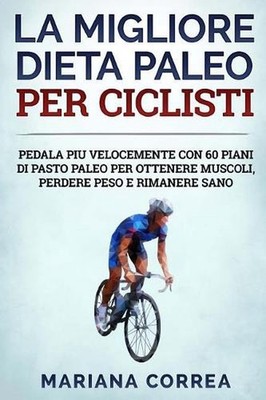 La MIGLIORE DIETA PALEO PER CICLISTI: PEDALA PIU VELOCEMENTE CON 60 PIANI Di PAS
