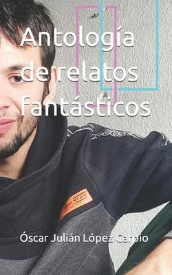 Antologa de relatos fantsticos by ?scar Juli?n L?pez Carpio Paperback Book
