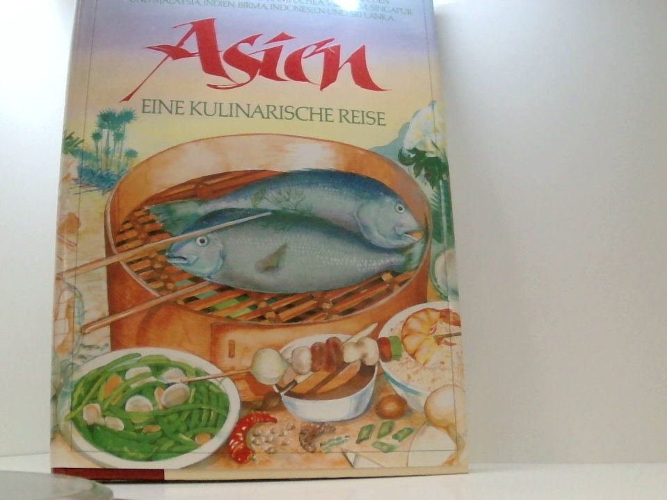 Asien. Eine kulinarische Reise eine kulinarische Reise ; mit 250 Originalrezepte