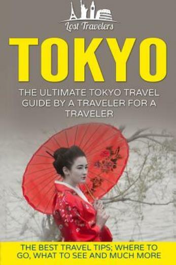 Tokyo: The Ultimate Tokyo Travel Guide By A Traveler For A Traveler: The Be...