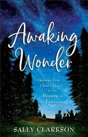 Awaking Wonder - Opening Your Child`S Heart To The Beauty Of Learning | Clarkson