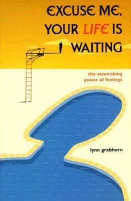 Excuse Me, Your Life is Waiting: The Astonishing Power of Feelings, Grabhorn, Ly