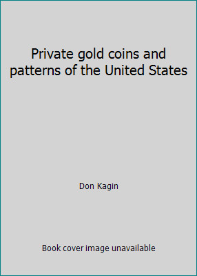 Private gold coins and patterns of the United States by Don Kagin