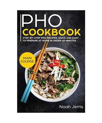 PHO Cookbook: MAIN COURSE - Step-By-step PHO Recipes, Quick and Easy to Prepare 