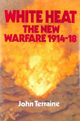 White Heat - The New Warfare 1914-18 by John Terraine