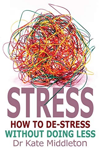 Stress: How to De-Stress Without Doing Less,Dr Kate Middleton