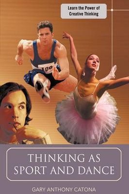 Thinking as Sport and Dance: Learn the Power of Creative Thinking by Gary Anthon