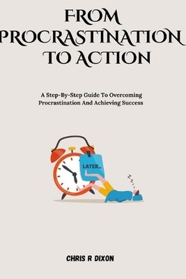 From procrastination to action: A step by step guide to overcoming procrastinati