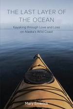 The Last Layer of the Ocean: Kayaking through Love and Loss on Alaska's Wild Co