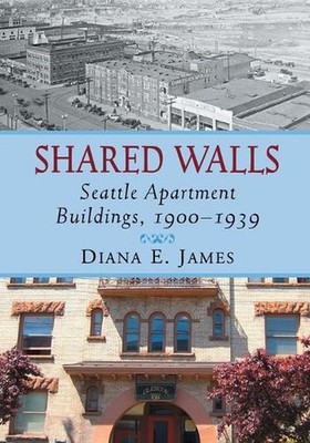 Shared Walls: Seattle Apartment Buildings, 1900-1939 by Diana E. James (English)