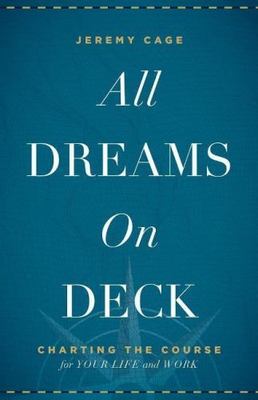 All Dreams on Deck: Charting the Course for Your Life and Work by Cage, Jeremy