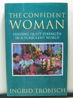 The Confident Woman: Finding Quiet Strength in a Turbulent World by Trobisch, In