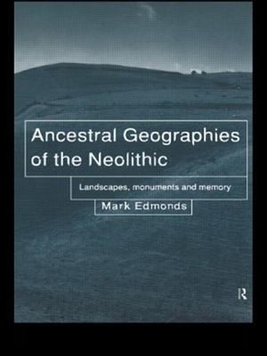 Ancestral Geographies of the Neolithic : Landscapes, Monuments an