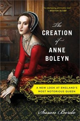 The Creation of Anne Boleyn: A New Look at England's Most Notorious Queen (Paper