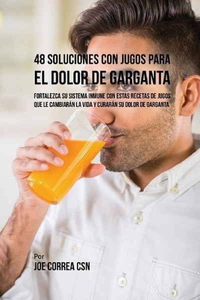48 Soluciones Con Jugos Para el Dolor de Garganta: Fortalezca su Sistema Inmune