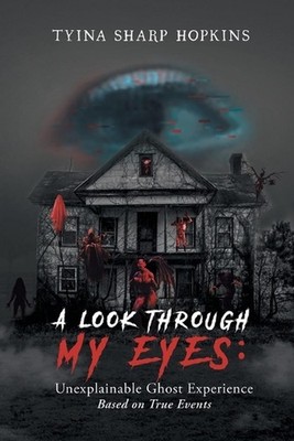 A Look Through My Eyes: Unexplainable Ghost Experience: Based on True Events by