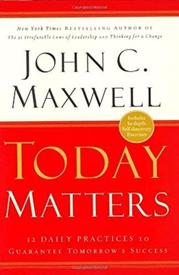 Today Matters: 12 Daily Practices to Guarantee Tom by Maxwell, John C 0446529583