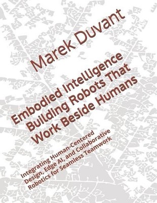 Embodied Intelligence Building Robots That Work Beside Humans: Integrating Human