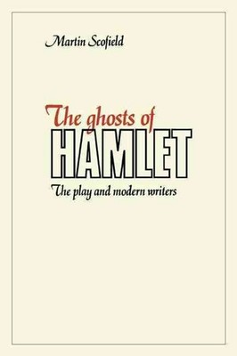 The Ghosts of Hamlet: The Play and Modern Writers by Martin Scofield (English) P
